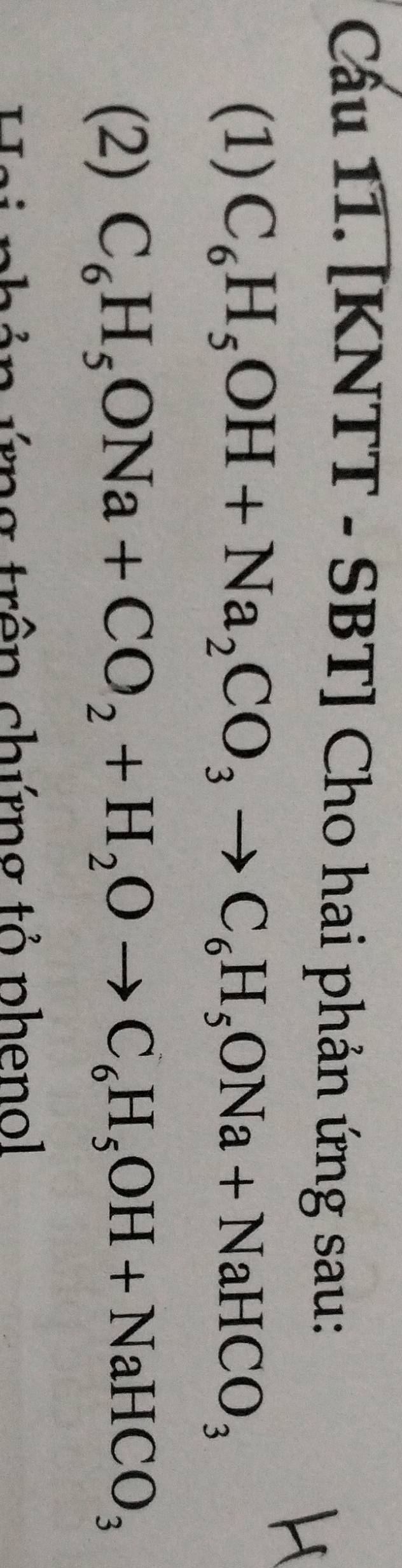 Cầu 11. [KNTT - SBT] Cho hai phản ứng sau: 
(1) C_6H_5OH+Na_2CO_3to C_6H_5ONa+NaHCO_3
(2) C_6H_5ONa+CO_2+H_2Oto C_6H_5OH+NaHCO_3
Hai phản ứng trên chứng tỏ phenol