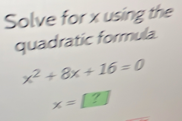 Solve for x using the 
quadratic formula.
x^2+8x+16=0
x=□ ?