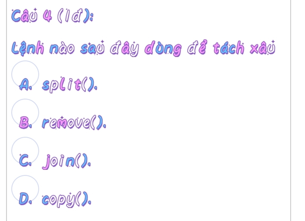 (1d):
Lệnh nào sau đây dòng để tách xâu
A. split().
B. remove().
C. join().
D. copy().
