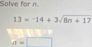 Solve for n.
13=-14+3sqrt(8n+17)
n=□