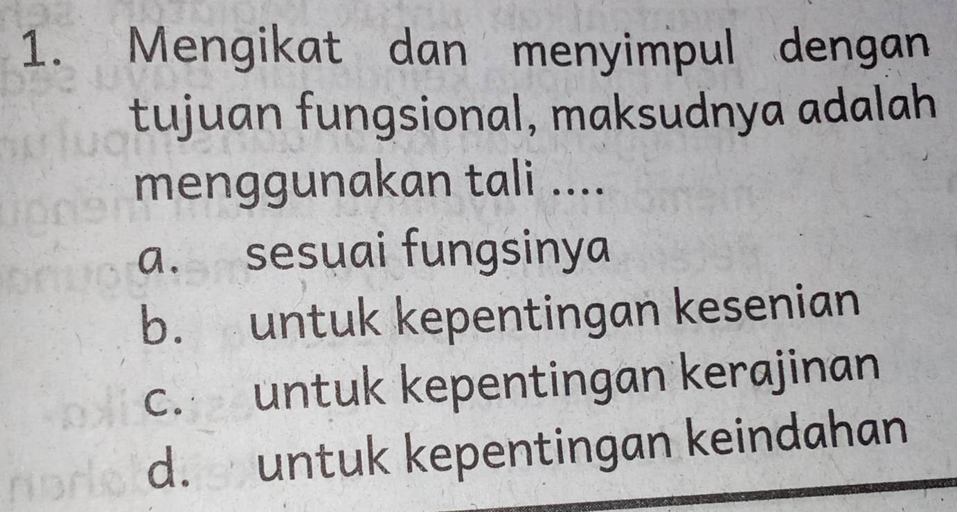 Mengikat dan menyimpul dengan
tujuan fungsional, maksudnya adalah
menggunakan tali ....
a. sesuai fungsinya
b. untuk kepentingan kesenian
c. untuk kepentingan kerajinan
d. untuk kepentingan keindahan