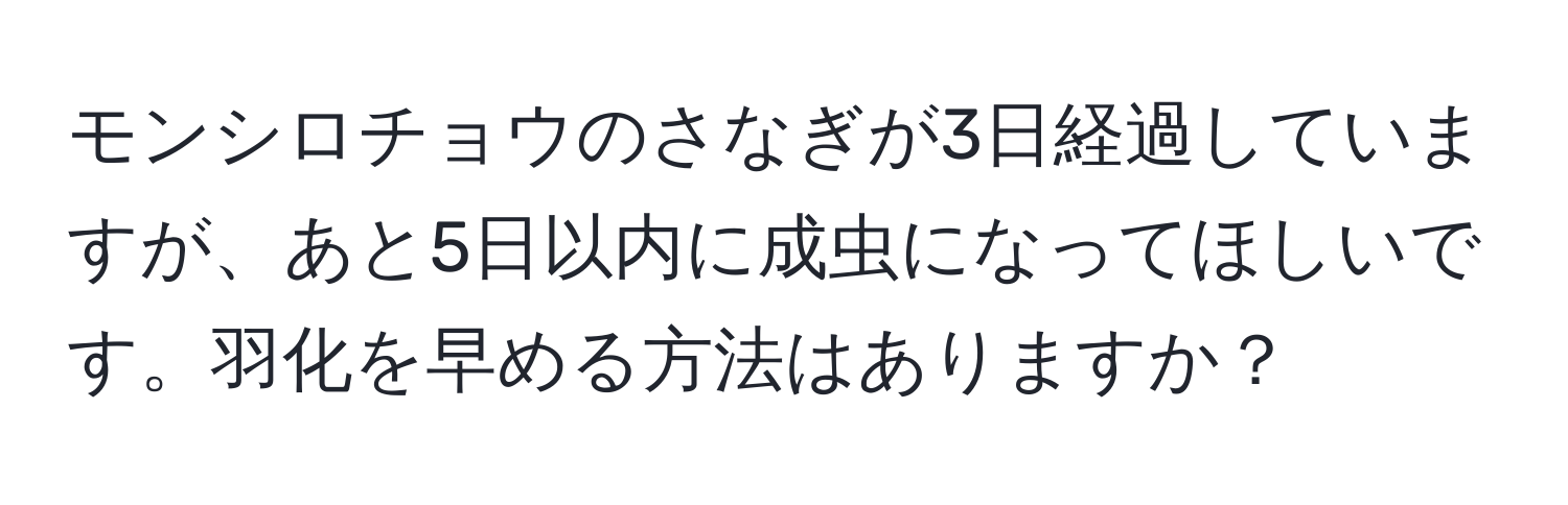 モンシロチョウのさなぎが3日経過していますが、あと5日以内に成虫になってほしいです。羽化を早める方法はありますか？