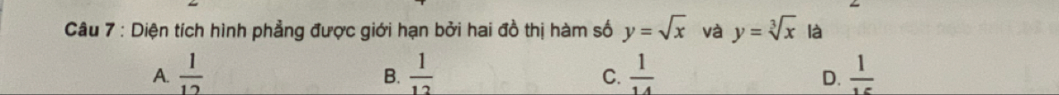Diện tích hình phẳng được giới hạn bởi hai đồ thị hàm số y=sqrt(x) và y=sqrt[3](x) là
A.  1/12   1/12   1/14   1/15 
B.
C.
D.