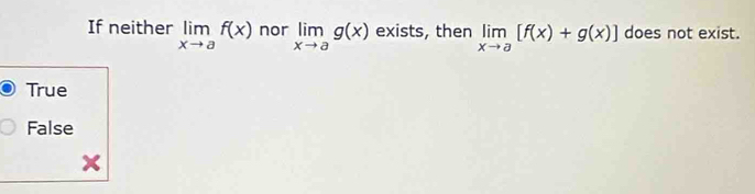 If neither limlimits _xto af(x) nor limlimits _xto ag(x) exists, then limlimits _xto a[f(x)+g(x)] does not exist.
True
False