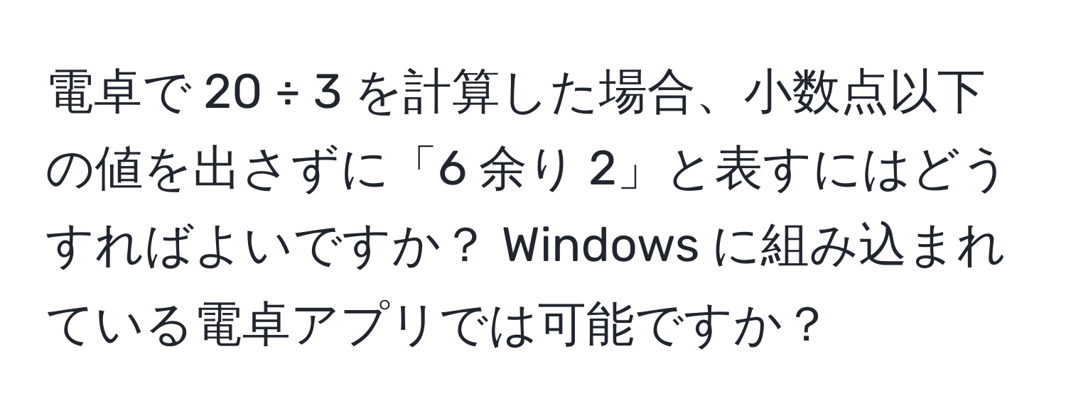 電卓で 20 ÷ 3 を計算した場合、小数点以下の値を出さずに「6 余り 2」と表すにはどうすればよいですか？ Windows に組み込まれている電卓アプリでは可能ですか？