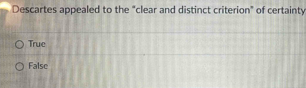 Descartes appealed to the “clear and distinct criterion” of certainty
True
False