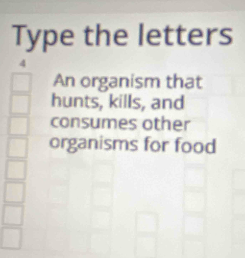 Type the letters 
4 
An organism that 
hunts, kills, and 
consumes other 
organisms for food