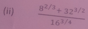 (ii)  (8^(2/3)+32^(3/2))/16^(3/4) 