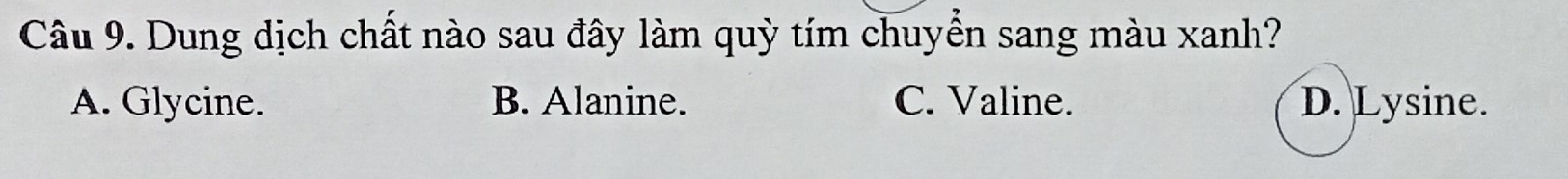 Dung dịch chất nào sau đây làm quỳ tím chuyền sang màu xanh?
A. Glycine. B. Alanine. C. Valine. D. Lysine.