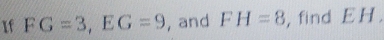 If FG=3, EG=9 , and FH=8 , find E H.