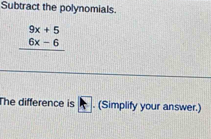 Subtract the polynomials.
beginarrayr 9x+5 6x-6 hline endarray
The difference is . . (Simplify your answer.)