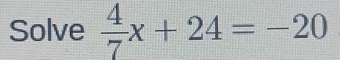 Solve  4/7 x+24=-20