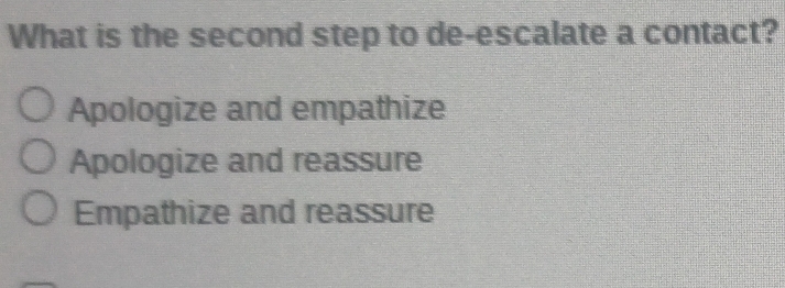 What is the second step to de-escalate a contact?
Apologize and empathize
Apologize and reassure
Empathize and reassure