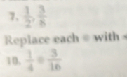 7,  1/2 ,  3/8 
Replace each with 
10.  1/4 /  3/16 