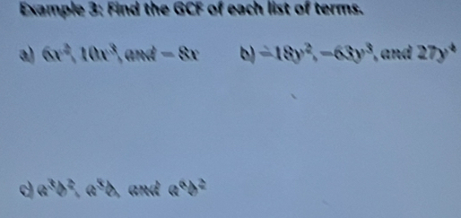 Example 3: Find the GCF of each list of terms. 
a) 6x^2, 10x^3,and -8x b) -18y^2, -63y^3 , and 27y^4
d a^3b^2, a^5b, and a^(frac 6)7b^(frac 3)2