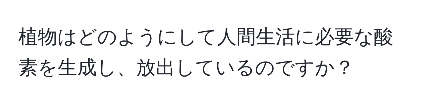 植物はどのようにして人間生活に必要な酸素を生成し、放出しているのですか？