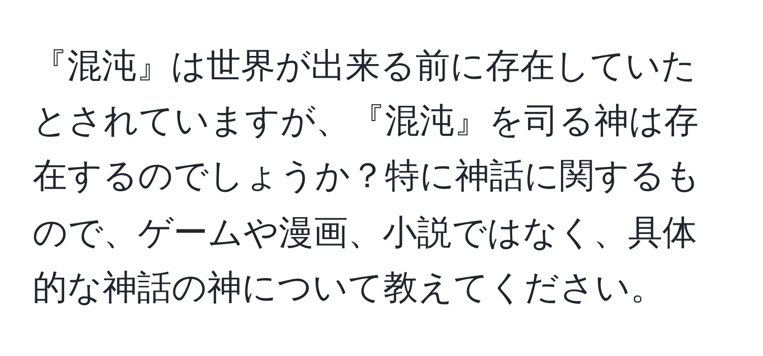 『混沌』は世界が出来る前に存在していたとされていますが、『混沌』を司る神は存在するのでしょうか？特に神話に関するもので、ゲームや漫画、小説ではなく、具体的な神話の神について教えてください。