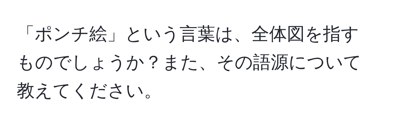 「ポンチ絵」という言葉は、全体図を指すものでしょうか？また、その語源について教えてください。