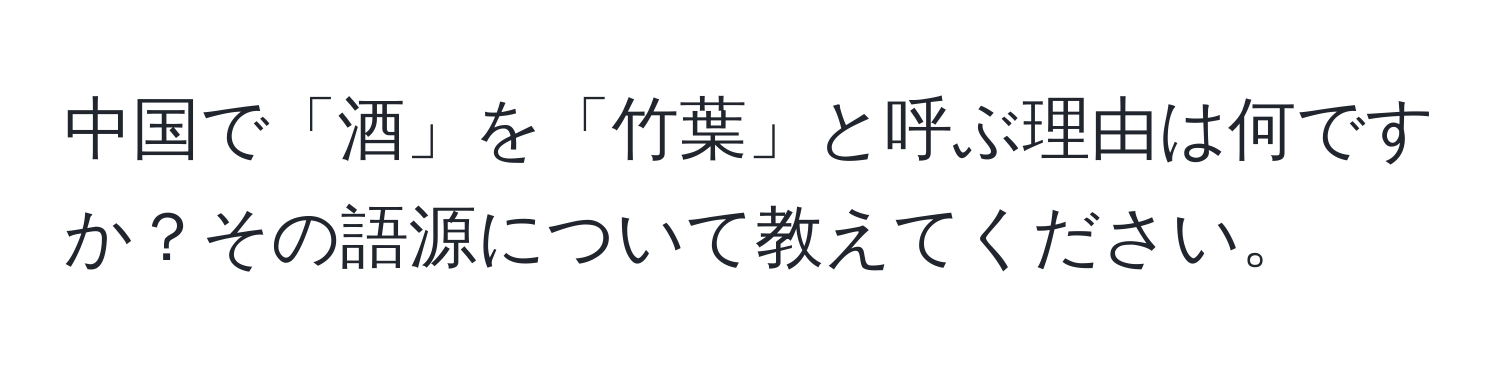 中国で「酒」を「竹葉」と呼ぶ理由は何ですか？その語源について教えてください。