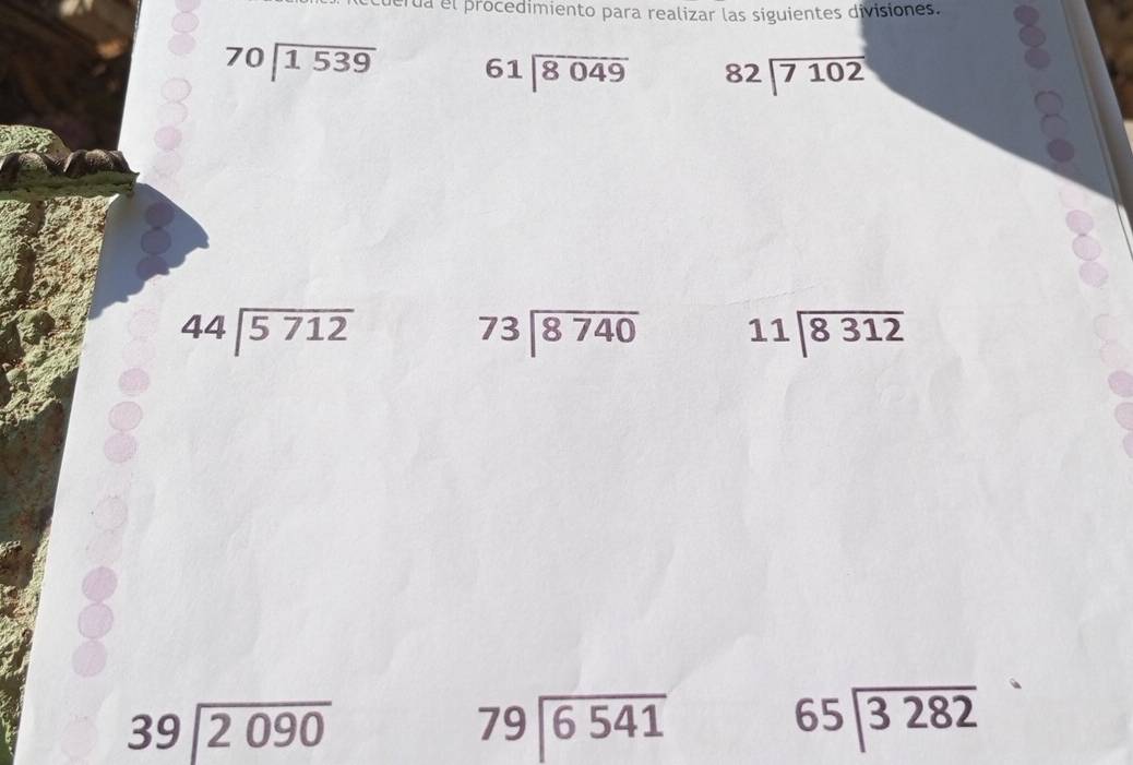 rua el procedimiento para realizar las siguientes divisiones.
beginarrayr 70encloselongdiv 1539endarray 61encloselongdiv 8049 82encloselongdiv 7102
44encloselongdiv 5712
beginarrayr 73encloselongdiv 8740endarray 11encloselongdiv 8312
O
39encloselongdiv 2090
beginarrayr 79encloselongdiv 6541endarray
beginarrayr 65encloselongdiv 3282endarray