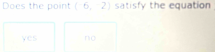 Does the point (-6,-2) satisfy the equation
yes no