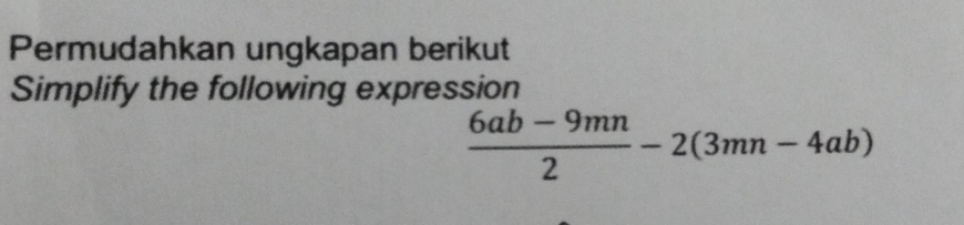 Permudahkan ungkapan berikut 
Simplify the following expression
 (6ab-9mn)/2 -2(3mn-4ab)