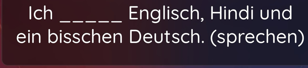 Ich _Englisch, Hindi und 
ein bisschen Deutsch. (sprechen)