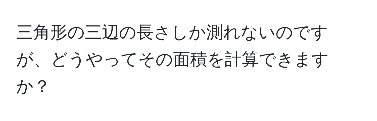 三角形の三辺の長さしか測れないのですが、どうやってその面積を計算できますか？