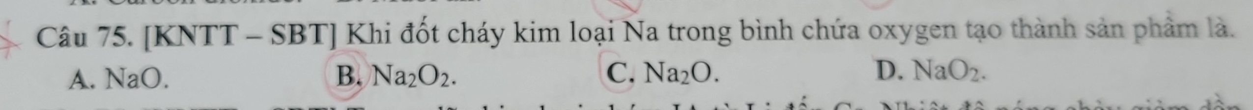 [KNTT - SBT] Khi đốt cháy kim loại Na trong bình chứa oxygen tạo thành sản phẩm là.
A. NaO. B. Na_2O_2. C. Na_2O. D. NaO_2.