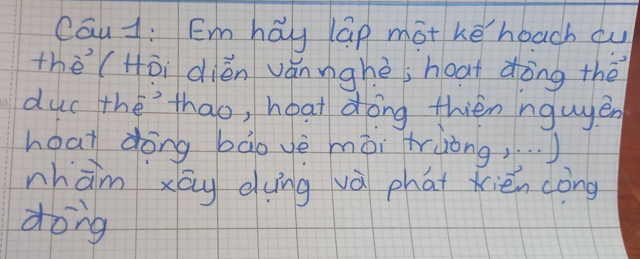 Cau1: Emhay lap mot ke heach ou 
thè (Hōi dién vǎnnghè; hoat dòng thè 
duc thethao, hoat dong thién ngugén 
hoat dong bàovè mài tràong, . . . ) 
nhàm xāy dung và phat xién cong 
dong