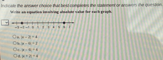 Indicate the answer choice that best completes the statement or answers the question.
Write an equation involving absolute value for each graph.
a. |x-2|=4
b. |x-6|=2
C. |x-6|=4
d. |x+2|=4