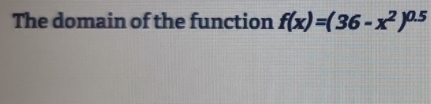 The domain of the function f(x)=(36-x^2)^0.5