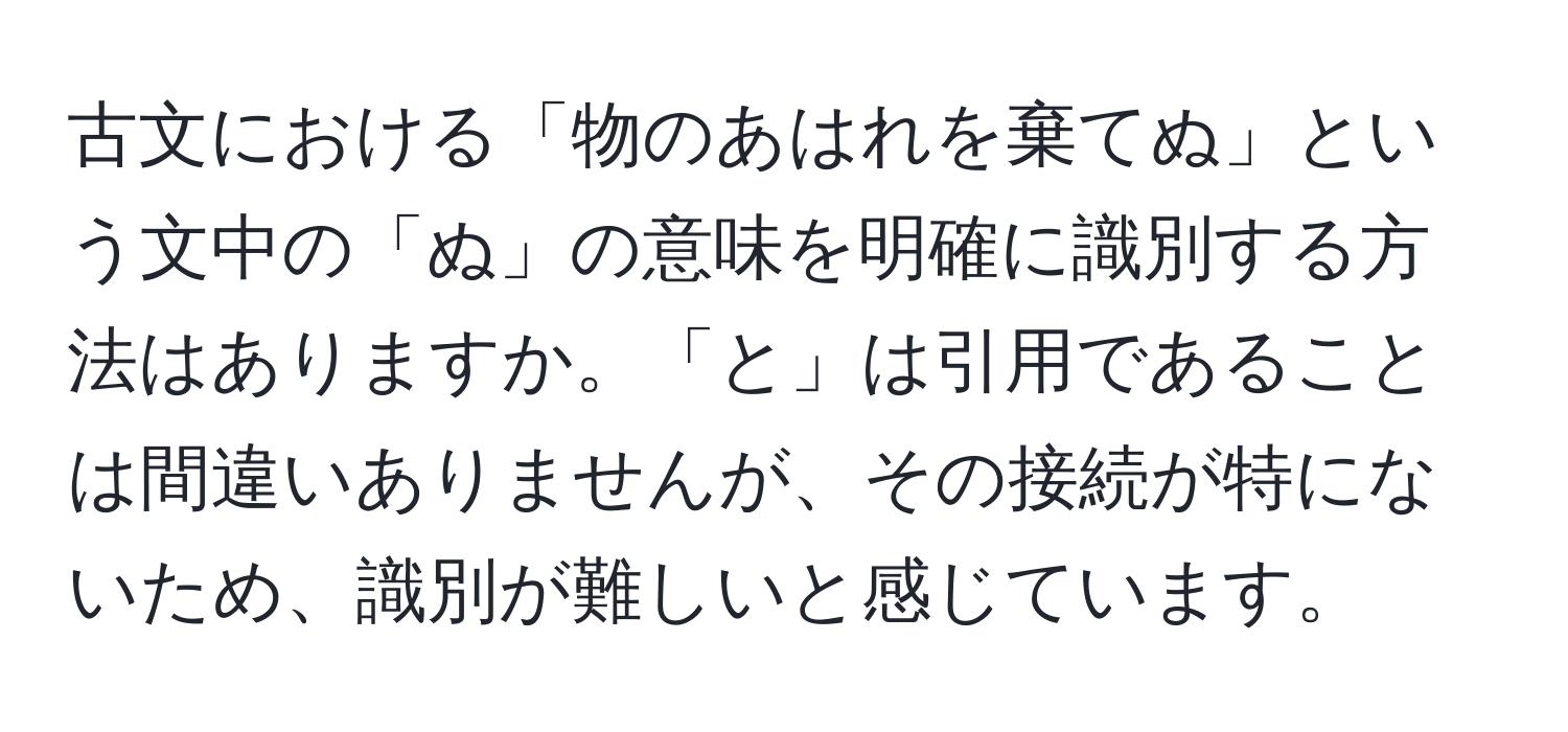 古文における「物のあはれを棄てぬ」という文中の「ぬ」の意味を明確に識別する方法はありますか。「と」は引用であることは間違いありませんが、その接続が特にないため、識別が難しいと感じています。