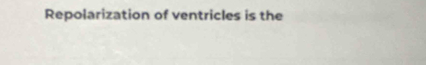 Repolarization of ventricles is the