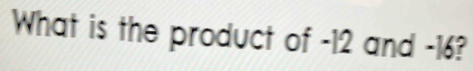 What is the product of -12 and -16?