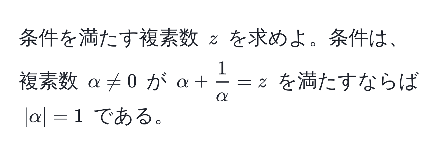 条件を満たす複素数 $z$ を求めよ。条件は、複素数 $alpha != 0$ が $alpha +  1/alpha  = z$ を満たすならば $|alpha| = 1$ である。