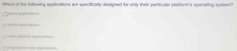 Which of the following applications are specifically designed for only their particular platform's operating system?
aative apolications
hybrd epplicasions
cros-platfom applications
progressve web applications