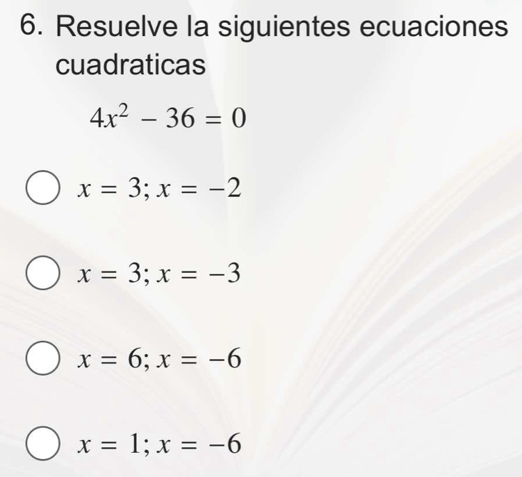 Resuelve la siguientes ecuaciones
cuadraticas
4x^2-36=0
x=3; x=-2
x=3;x=-3
x=6;x=-6
x=1; x=-6