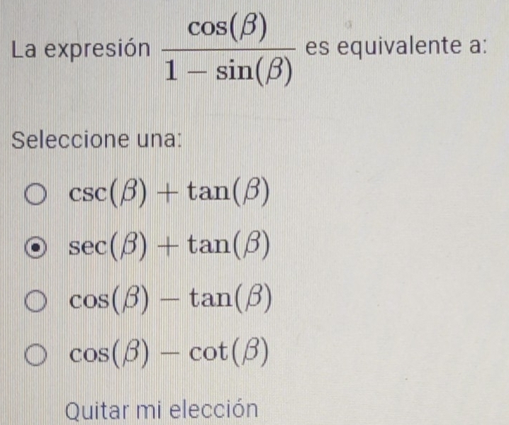 La expresión  cos (beta )/1-sin (beta )  es equivalente a:
Seleccione una:
csc (beta )+tan (beta )
sec (beta )+tan (beta )
cos (beta )-tan (beta )
cos (beta )-cot (beta )
Quitar mi elección