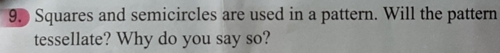 Squares and semicircles are used in a pattern. Will the pattern 
tessellate? Why do you say so?