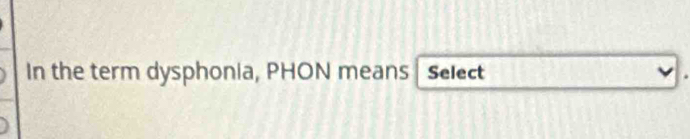 In the term dysphonia, PHON means Select 
v