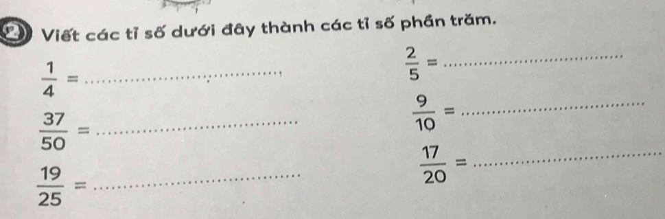 ② Viết các tỉ số dưới đây thành các tỉ số phần trăm. 
_  1/4 =
 2/5 = _
 37/50 = _ 
_  9/10 =
 19/25 = _ 
_  17/20 =