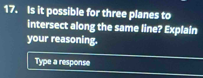 Is it possible for three planes to 
intersect along the same line? Explain 
your reasoning. 
Type a response