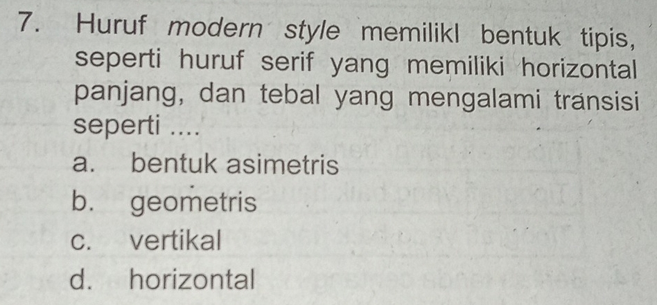 Huruf modern style memilikl bentuk tipis,
seperti huruf serif yang memiliki horizontal 
panjang, dan tebal yang mengalami transisi
seperti ....
a. bentuk asimetris
b. geometris
c. vertikal
d. horizontal