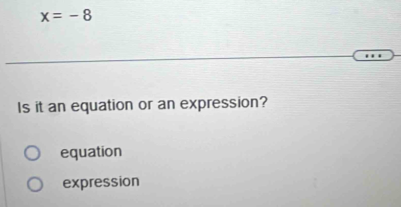 x=-8
Is it an equation or an expression?
equation
expression