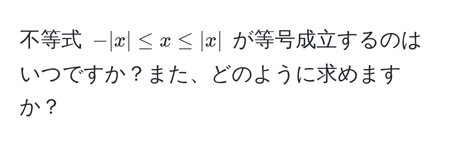 不等式 $-|x| ≤ x ≤ |x|$ が等号成立するのはいつですか？また、どのように求めますか？