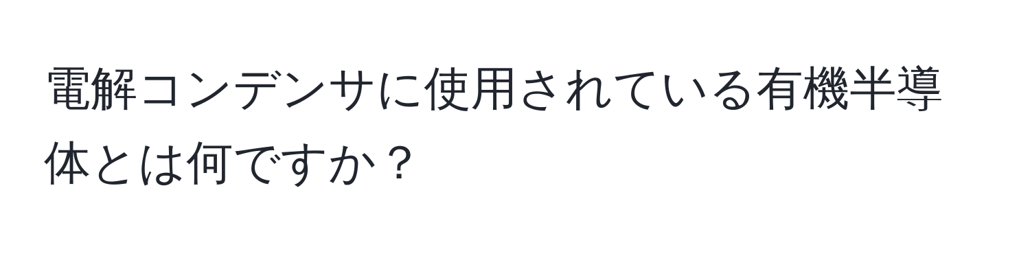 電解コンデンサに使用されている有機半導体とは何ですか？