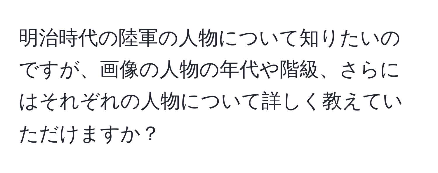 明治時代の陸軍の人物について知りたいのですが、画像の人物の年代や階級、さらにはそれぞれの人物について詳しく教えていただけますか？