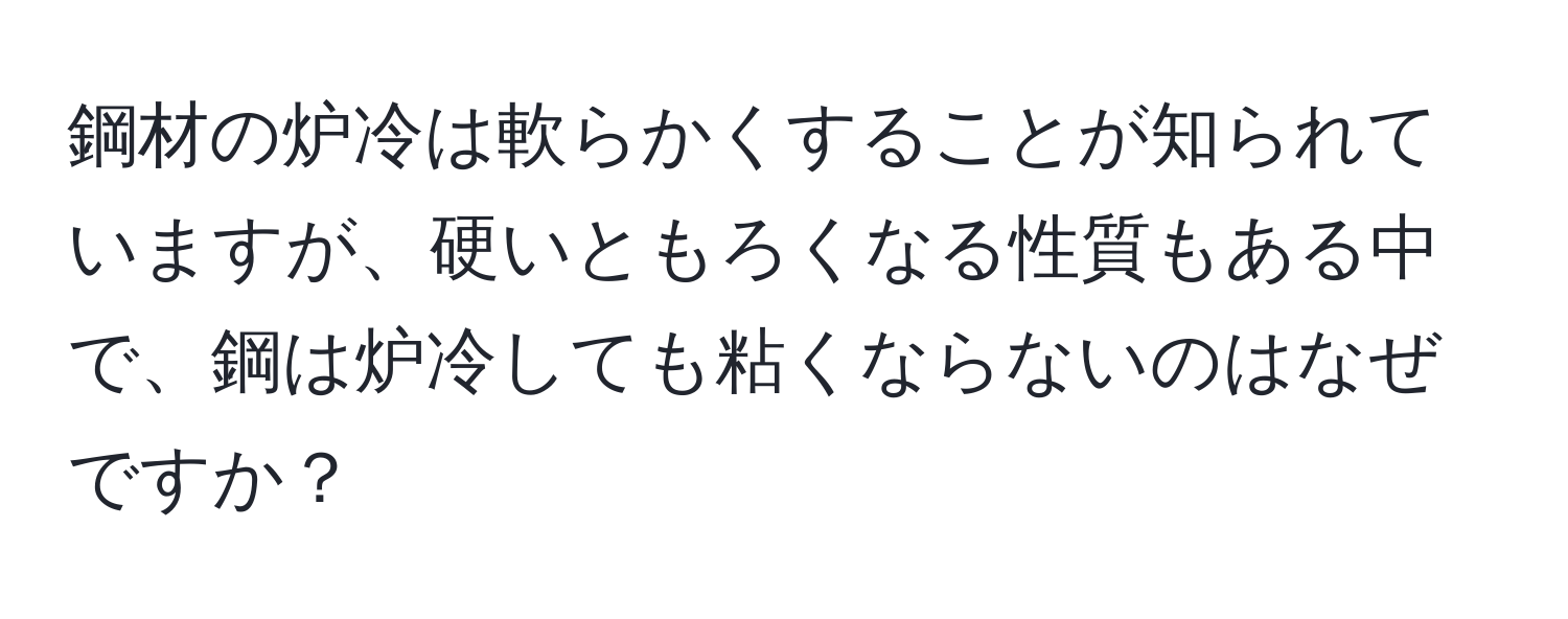 鋼材の炉冷は軟らかくすることが知られていますが、硬いともろくなる性質もある中で、鋼は炉冷しても粘くならないのはなぜですか？