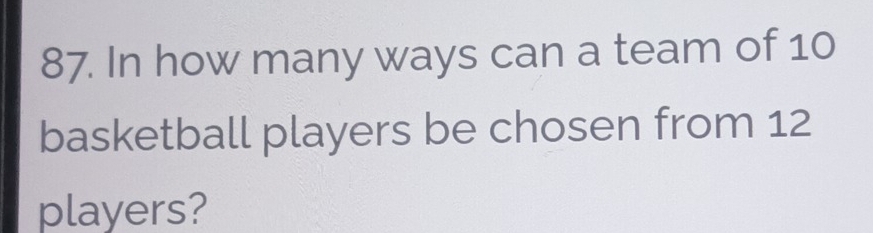 In how many ways can a team of 10
basketball players be chosen from 12
players?